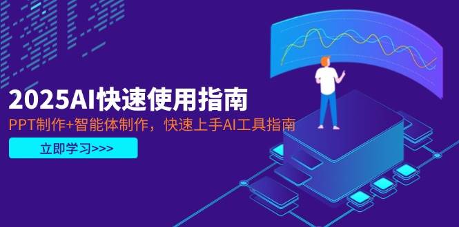 (14380期)2025AI快速使用指南,PPT制作+智能体制作,快速上手AI工具指南-云网创