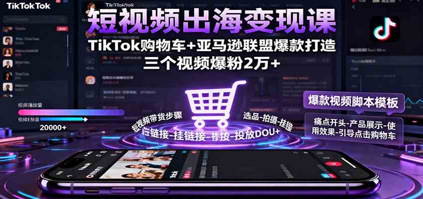 短视频出海变现课:TikTok购物车+亚马逊联盟爆款打造,三个视频爆粉2万+-云网创