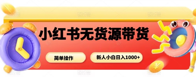 小红书无货源带货项目，简单无脑，新人小白日入多张-云网创