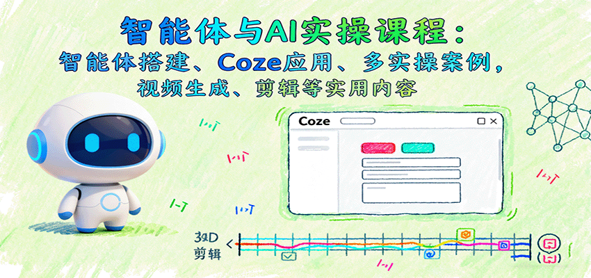 智能体与AI实操课程:智能体搭建、Coze应用、多实操案例,视频生成、剪辑等实用内容-云网创