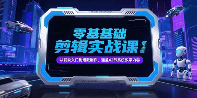 (15273期)零基础抖音剪辑实战课,从剪映入门到爆款制作,涵盖42节系统教学内容-云网创