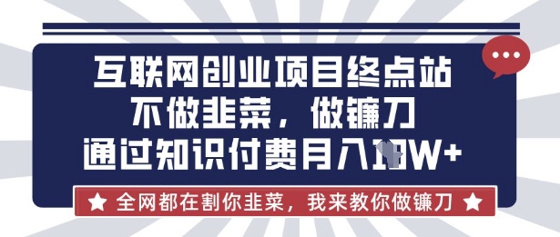 互联网创业尽头-不做韭菜,做镰刀,通过知识付费月入10个【揭秘】-云网创