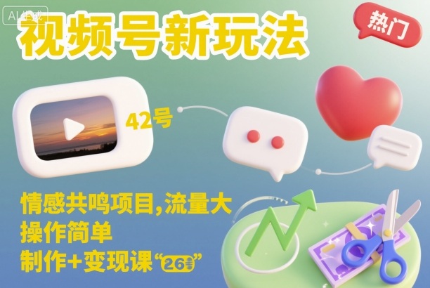 视频号新玩法,情感共鸣项目,流量大,操作简单,制作+变现课-云网创