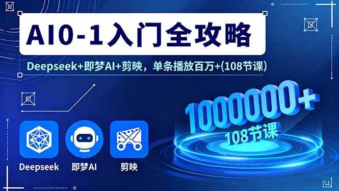 (16094期)AI0-1入门全攻略,Deepseek+即梦AI+剪映,单条播放百万+(108节课)-云网创