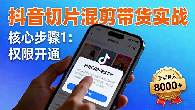 (16319期)抖音切片混剪带货实战:权限开通、商品挂车、混剪手法,新手月入8000+-云网创