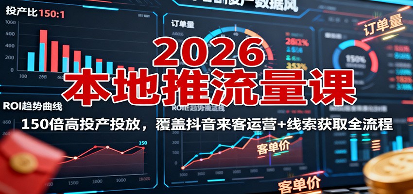 2026本地推流量课:150倍高投产投放,覆盖抖音来客运营+线索获取全流程-云网创