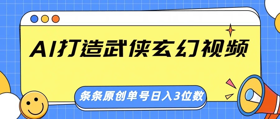 AI打造武侠玄幻视频,条条原创、画风惊艳,单号轻松日入三位数-云网创