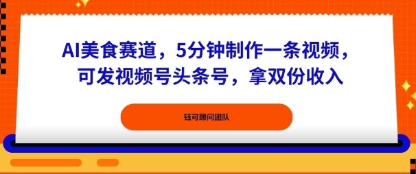 AI美食赛道,5分钟制作一条视频,可发视频号头条号,拿双份收入-云网创