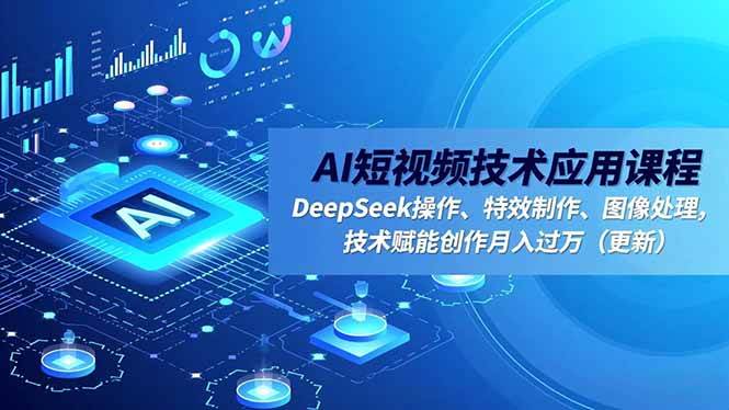 (16673期)AI短视频技术应用课程,DeepSeek操作、特效制作、图像处理,技术赋能创作月入过万(更新)-云网创