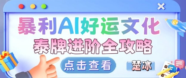 项目拆解:暴利AI小众赛道好运文化泰牌进阶变现全攻略-云网创