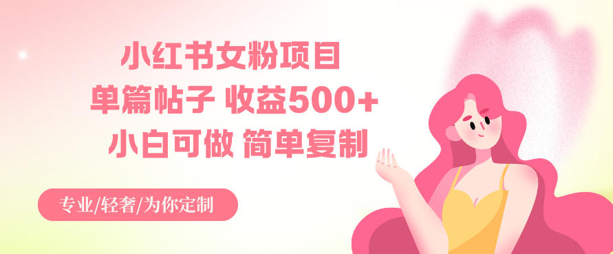 小红书女粉项目，单篇帖子收益5张+，小白可做，简单复制-云网创