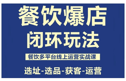 餐饮爆店闭环玩法,餐饮多平台线上运营实战课,选址-选品-获客-运营-云网创