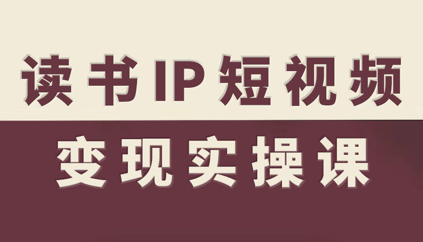 读书IP短视频变现实操课,读书IP赛道变现指南-云网创