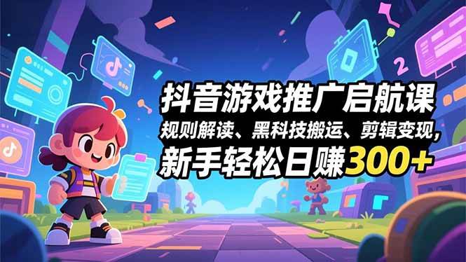 （16798期）抖音游戏推广启航课，规则解读、黑科技搬运、剪辑变现，新手轻松日赚300+-云网创