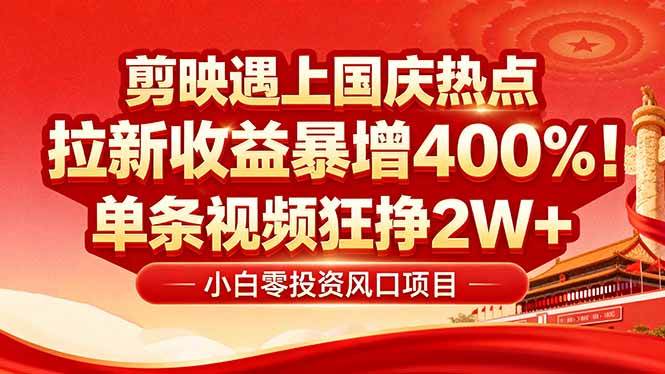 (16039期)国庆流量风口!剪映小白吃红利:0基础几分钟一条,拉新收益暴涨400%,…-云网创