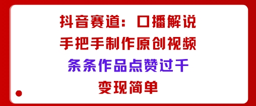 抖音赛道:口播解说,手把手教你制作原创视频,条条作品点赞过千,变现简单-云网创