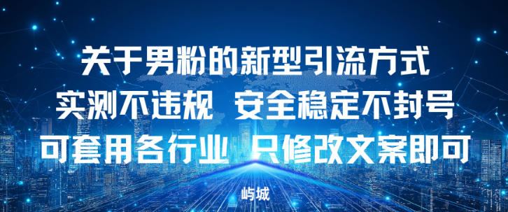 关于男粉的新型引流方式实测不违规，安全稳定不封号可套用各行业，只修改文案即可-云网创
