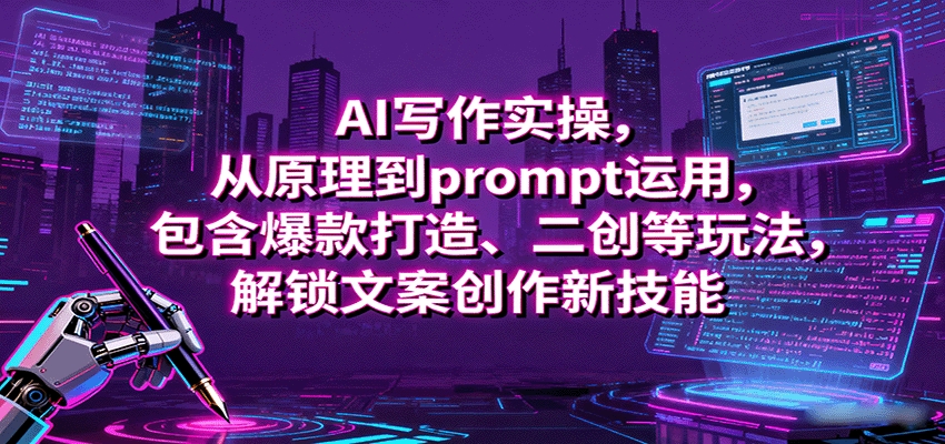 AI写作实操,从原理到prompt运用,包含爆款打造、二创等玩法,解锁文案创作新技能-云网创