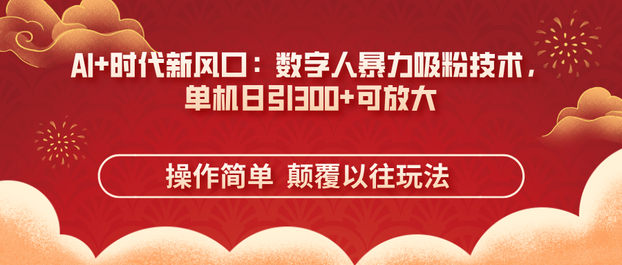 (14304期)AI+时代新风口:数字人暴力吸粉技术,单机日引300+可放大 操作简单  颠...-云网创