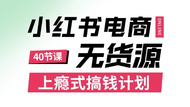 小红书无货源电商课程,上瘾式搞钱计划,不论月薪3k还是3W都应该学的賺钱技巧-云网创