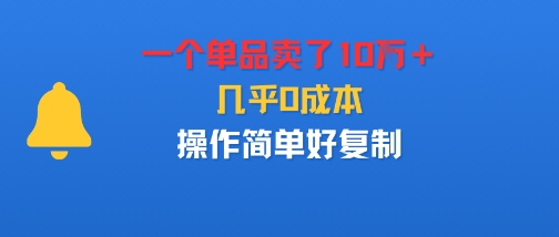 一个单品卖了10W+,几乎0成本,操作简单好复制-云网创