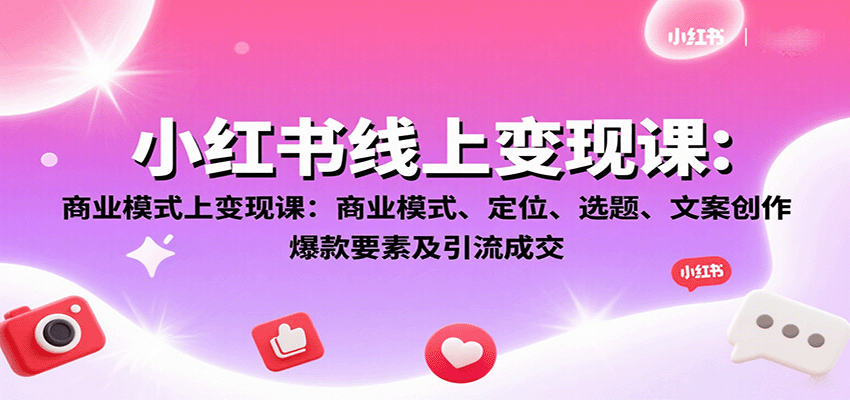 小红书线上变现课:商业模式、定位、选题、文案创作、爆款要素及引流成交-云网创