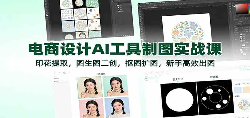 电商设计AI工具制图实战课：印花提取，图生图二创，抠图扩图，新手高效出图-云网创