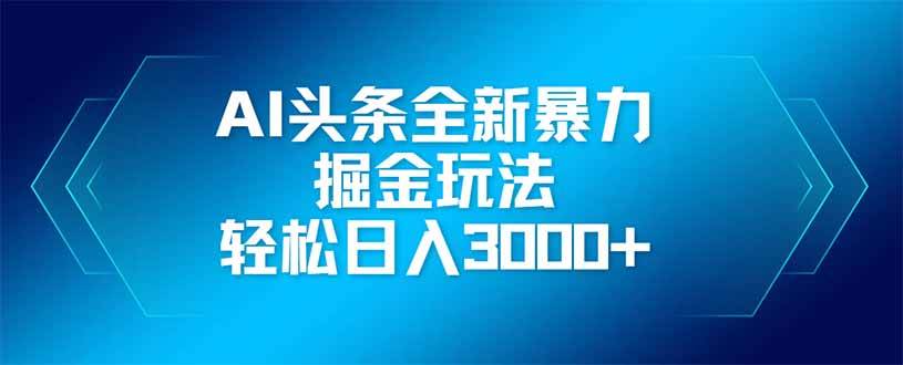 (14442期)AI头条全新暴利掘金玩法,矩阵操作,轻松日入3000+-云网创