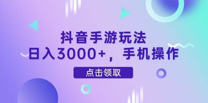(14632期)抖音手游玩法,日入3000+,手机操作-云网创