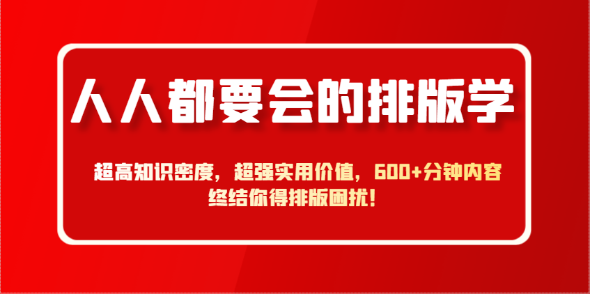 人人都要会的排版学,超高知识密度,超强实用价值,600+分钟内容终结你得排版困扰!-云网创