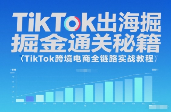 TikTok出海掘金通关秘籍，TikTok跨境电商全链路实战教程-云网创