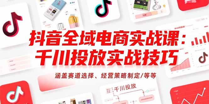 (15458期)抖音全域电商实战课:千川投放实战技巧,涵盖赛道选择、经营策略制定/等等-云网创
