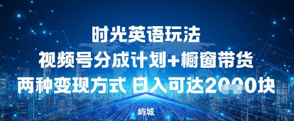 视频号时光英语玩法，分成计划+橱窗带货两种变现方式，日入多张-云网创