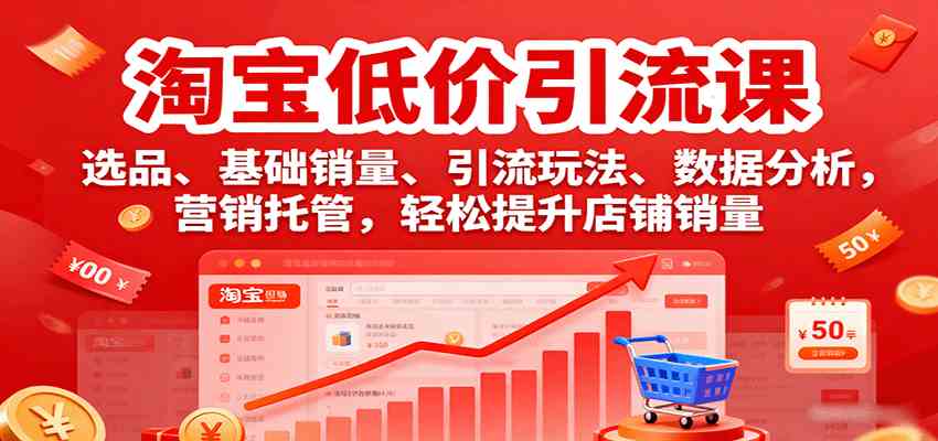 淘宝低价引流课,选品、基础销量、引流玩法、数据分析,营销托管,轻松提升店铺销量-云网创