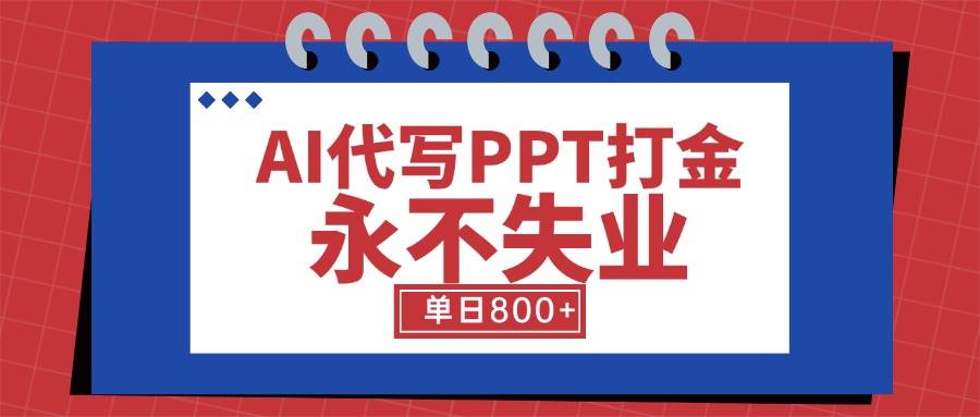 （15530期）AI代写PPT打金，永不失业项目，细分蓝海领域，单日稳定800+【附工具指令】-云网创