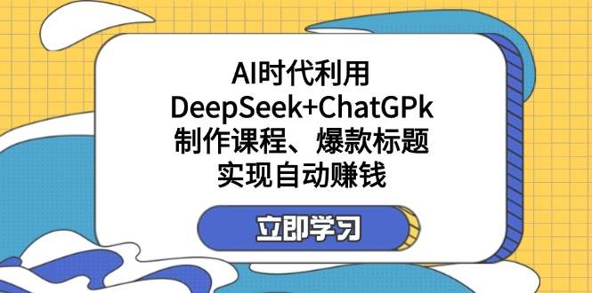某公众号付费文章:AI时代利用DeepSeek+ChatGPk制作课程、爆款标题,实现自动赚钱-云网创