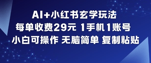 AI+小红书玄学玩法，每单收费29米，1手机1账号，小白可操作，无脑简单复制粘贴-云网创