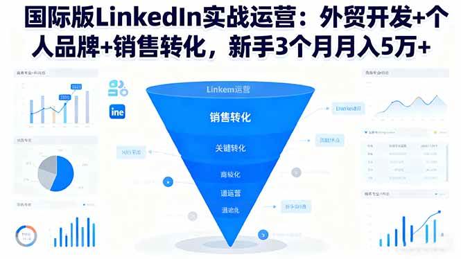 (16397期)国际版LinkedIn实战运营:外贸开发+个人品牌+销售转化,新手3个月月入5万+-云网创