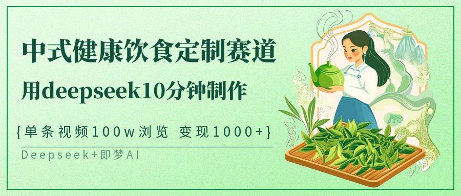 中式健康饮食定制赛道,用deepseek10分钟制作单条视频100w浏览变现1000+-云网创