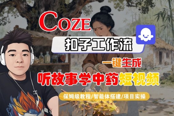 Coze扣子智能体工作流一键生成“听故事学中药“短视频,全流程保姆级教学-云网创