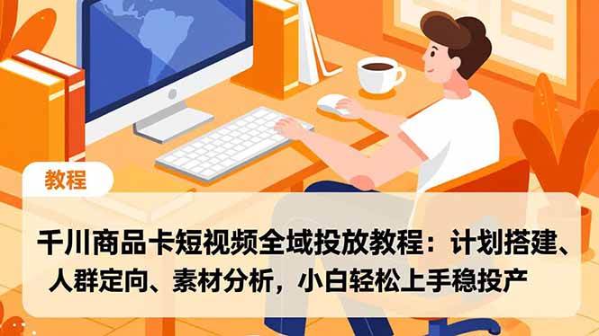 （16851期）千川商品卡短视频全域投放教程：计划搭建、人群定向、素材分析，小白轻松上手稳投产-云网创