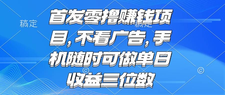 (15388期)零撸赚钱项目 不看广告 手机随时可做 单日收益三位数-云网创