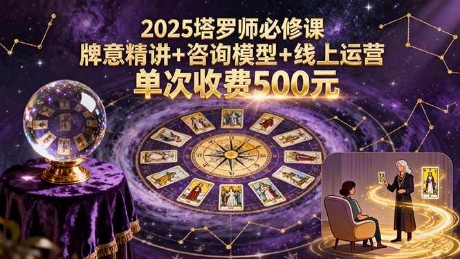 (15997期)2025塔罗师必修课,牌意精讲+咨询模型+线上运营,单次收费500元-云网创