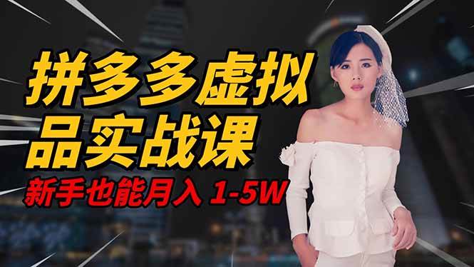 (16492期)2025 拼多多虚拟品系统实战课,轻资产项目,可矩阵开工作室,新手也能…-云网创