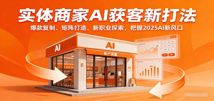 实体商家AI获客新打法:爆款复制、矩阵打造、新职业探索,把握2025AI新风口-云网创