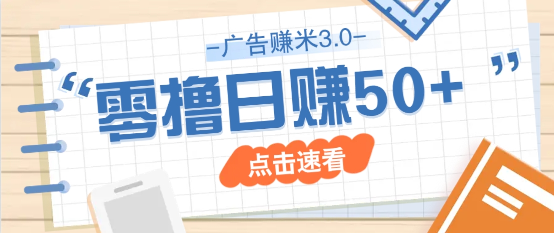 广告零撸赚米3.0,零成本零门槛多种玩法,新手小白也能轻松上手日赚50+-云网创