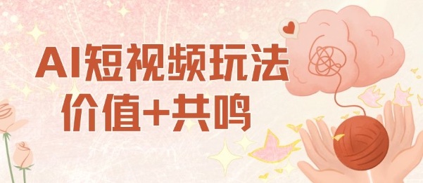 AI短视频玩法,价值+共鸣玩法,单号每天收益7张小白可玩,操作简单-云网创