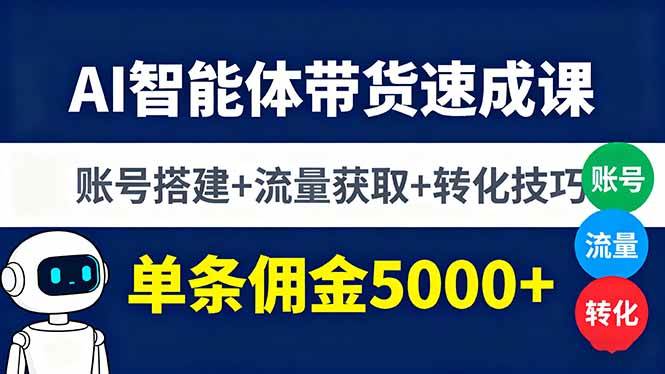 (16073期)AI智能体带货速成课,账号搭建+流量获取+转化技巧,单条佣金5000+-云网创