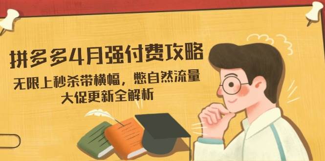 (14379期)拼多多4月强付费攻略,无限上秒杀带横幅,憋自然流量,大促更新全解析-云网创