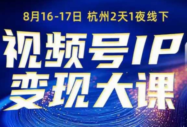 视频号ip变现大课8月16-17日线下课,一次性讲透视频号矩阵、投放、引流、转化的全流程SOP-云网创